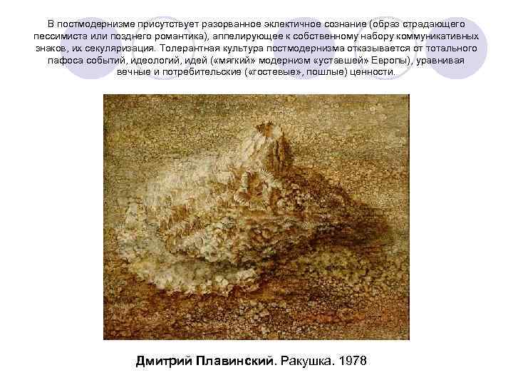 В постмодернизме присутствует разорванное эклектичное сознание (образ страдающего пессимиста или позднего романтика), аппелирующее к