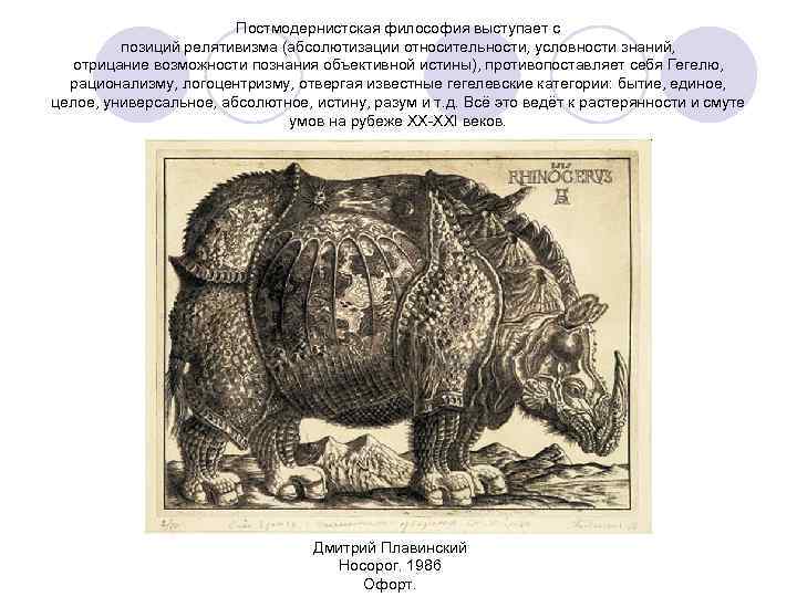 Постмодернистская философия выступает с позиций релятивизма (абсолютизации относительности, условности знаний, отрицание возможности познания объективной