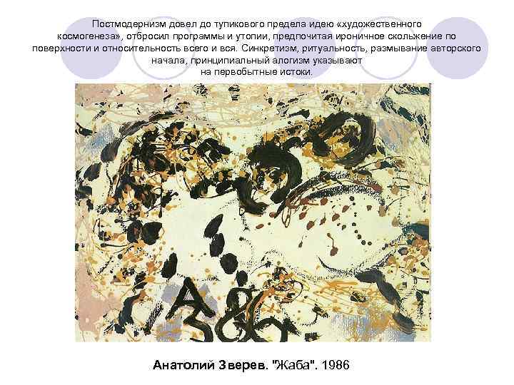 Постмодернизм довел до тупикового предела идею «художественного космогенеза» , отбросил программы и утопии, предпочитая
