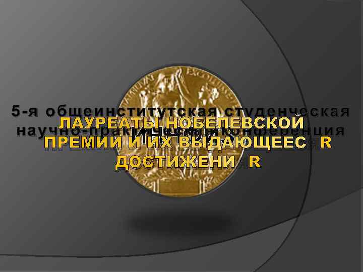 5 -я общеинститутская студенческая ЛАУРЕАТЫ НОБЕЛЕВСКОЙ научно-практическая конференция ИННФИЗ ПРЕМИИ И ИХ ВЫДАЮЩЕЕСЯ ДОСТИЖЕНИЯ