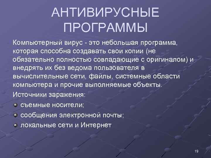 АНТИВИРУСНЫЕ ПРОГРАММЫ Компьютерный вирус - это небольшая программа, которая способна создавать свои копии (не