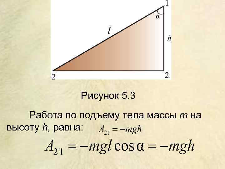 Рисунок 5. 3 Работа по подъему тела массы m на высоту h, равна: 
