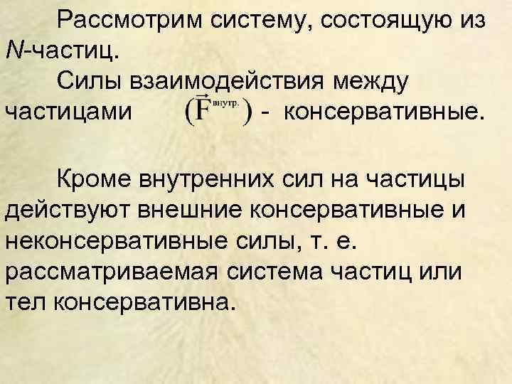 Рассмотрим систему, состоящую из N-частиц. Силы взаимодействия между частицами - консервативные. Кроме внутренних сил