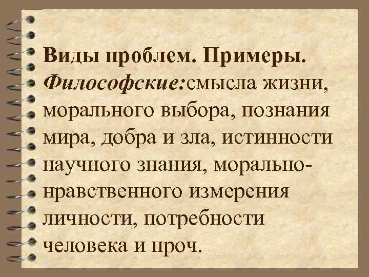 Виды проблем. Примеры. Философские: смысла жизни, морального выбора, познания мира, добра и зла, истинности