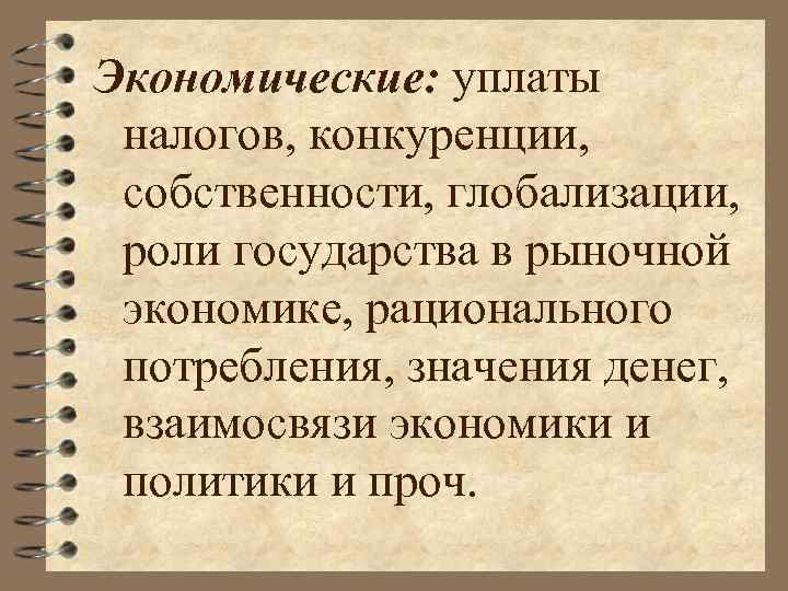 Экономические: уплаты налогов, конкуренции, собственности, глобализации, роли государства в рыночной экономике, рационального потребления, значения