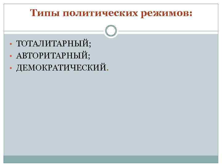 Типы политических режимов: • ТОТАЛИТАРНЫЙ; • АВТОРИТАРНЫЙ; • ДЕМОКРАТИЧЕСКИЙ. 
