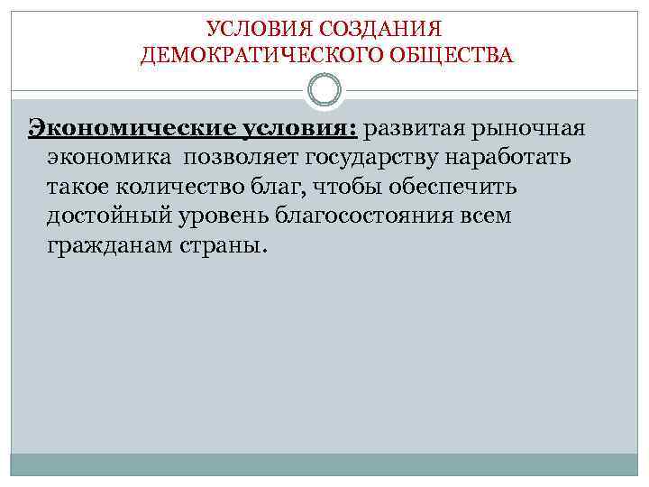 УСЛОВИЯ СОЗДАНИЯ ДЕМОКРАТИЧЕСКОГО ОБЩЕСТВА Экономические условия: развитая рыночная экономика позволяет государству наработать такое количество