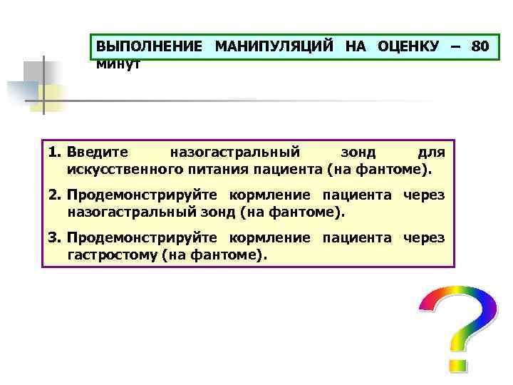 ВЫПОЛНЕНИЕ МАНИПУЛЯЦИЙ НА ОЦЕНКУ – 80 минут 1. Введите назогастральный зонд для искусственного питания