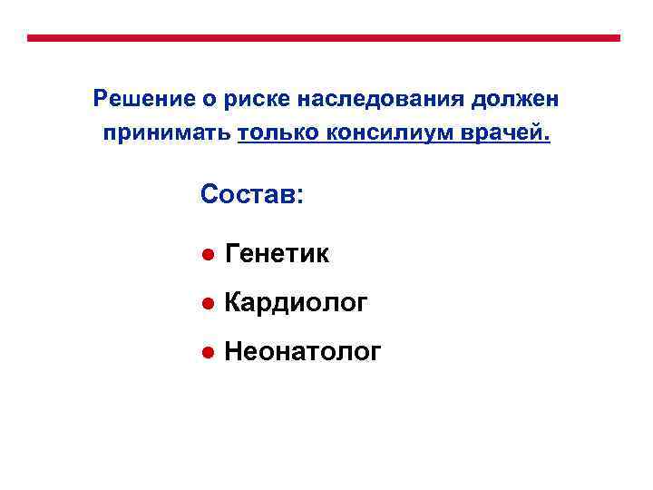 Решение о риске наследования должен принимать только консилиум врачей. Состав: ● Генетик ● Кардиолог