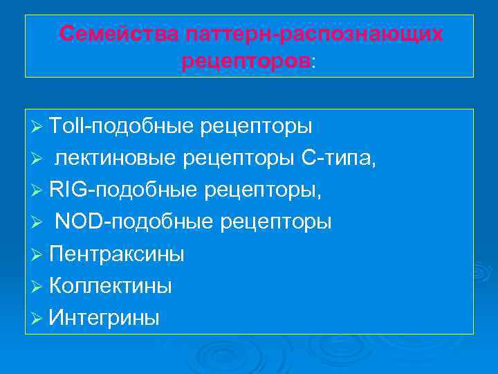 Семейства паттерн-распознающих рецепторов: Ø Toll-подобные рецепторы Ø лектиновые рецепторы С-типа, Ø RIG-подобные рецепторы, Ø