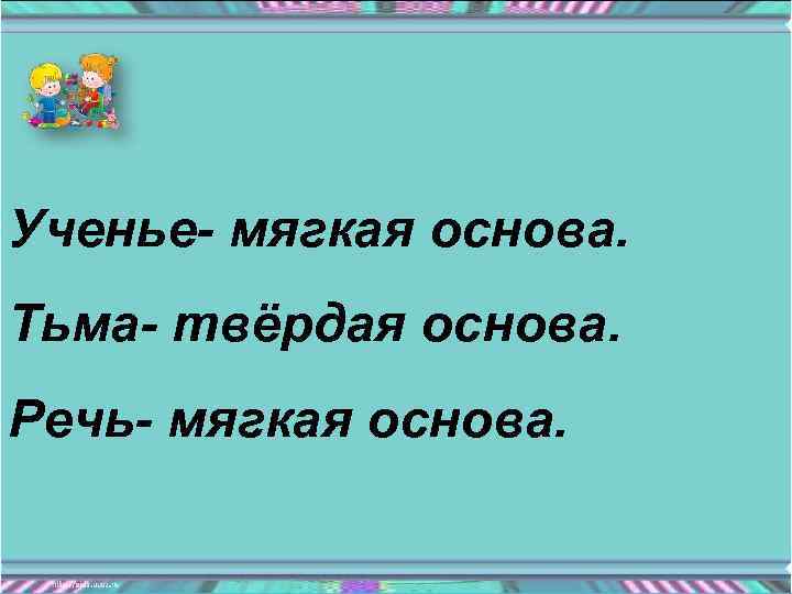 Ученье- мягкая основа. Тьма- твёрдая основа. Речь- мягкая основа. 