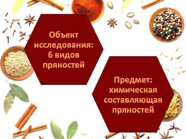 Объект исследования: 6 видов пряностей Предмет: химическая составляющая пряностей 