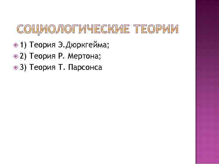  1) Теория Э. Дюркгейма; 2) Теория Р. Мертона; 3) Теория Т. Парсонса 