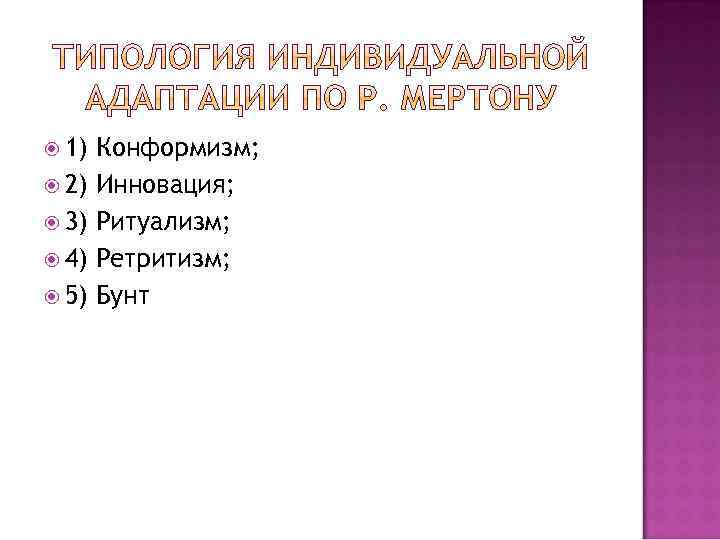  1) 2) 3) 4) 5) Конформизм; Инновация; Ритуализм; Ретритизм; Бунт 