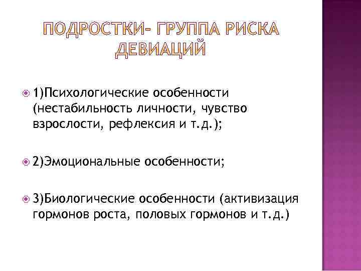  1)Психологические особенности (нестабильность личности, чувство взрослости, рефлексия и т. д. ); 2)Эмоциональные 3)Биологические