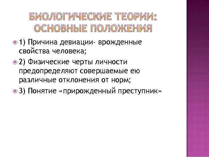  1) Причина девиации- врожденные свойства человека; 2) Физические черты личности предопределяют совершаемые ею