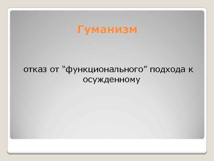 Гуманизм отказ от “функционального” подхода к осужденному 