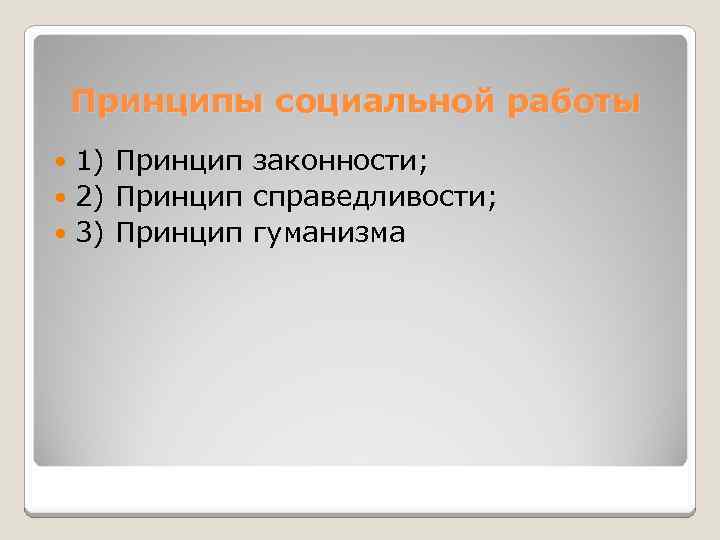 Принципы социальной работы 1) Принцип законности; 2) Принцип справедливости; 3) Принцип гуманизма 