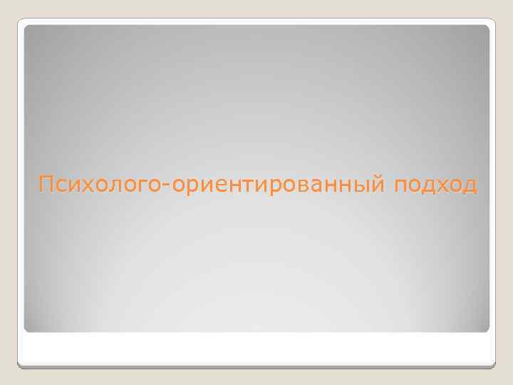 Психолого-ориентированный подход 