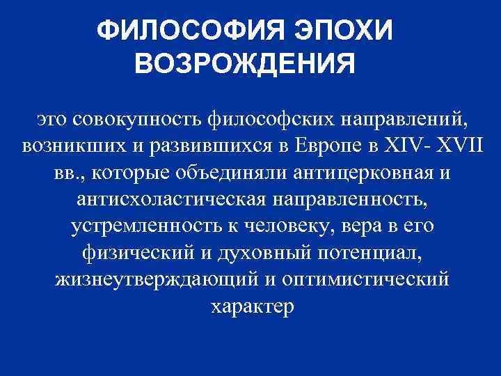 ФИЛОСОФИЯ ЭПОХИ ВОЗРОЖДЕНИЯ это совокупность философских направлений, возникших и развившихся в Европе в XIV-