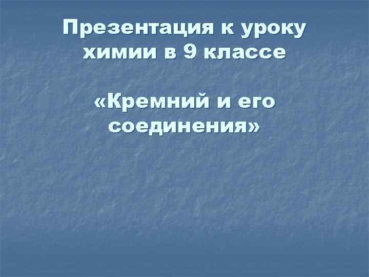 Презентация к уроку химии в 9 классе «Кремний и его соединения» 