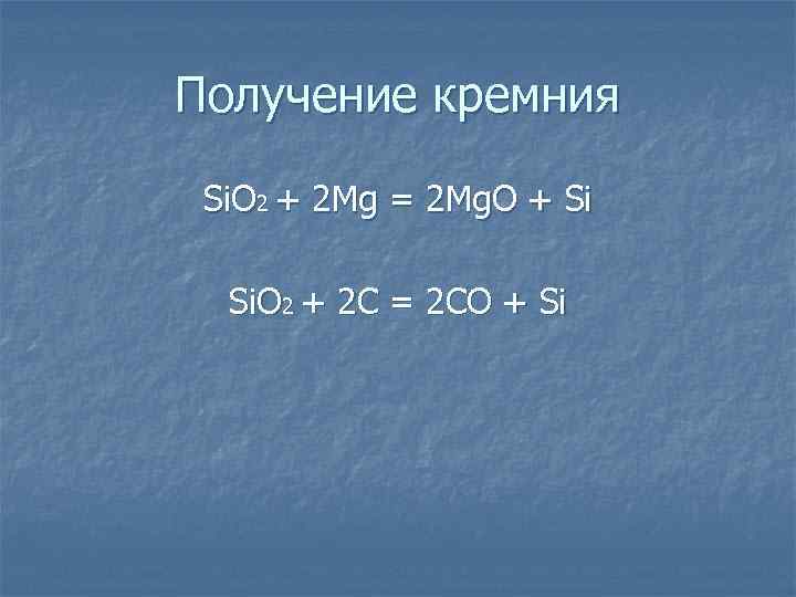 Получение кремния Si. O 2 + 2 Mg = 2 Mg. O + Si