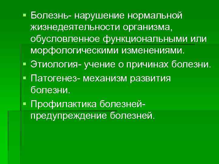 § Болезнь нарушение нормальной жизнедеятельности организма, обусловленное функциональными или морфологическими изменениями. § Этиология учение