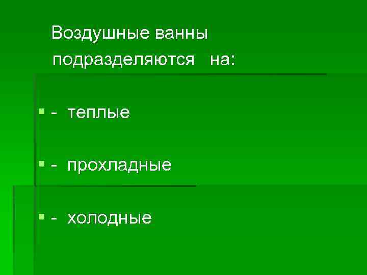 Воздушные ванны подразделяются на: § теплые § прохладные § холодные 