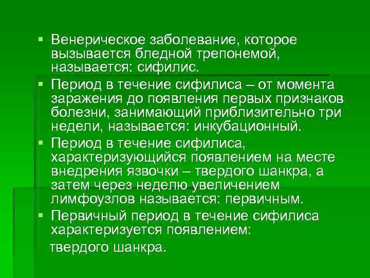 § Венерическое заболевание, которое вызывается бледной трепонемой, называется: сифилис. § Период в течение сифилиса