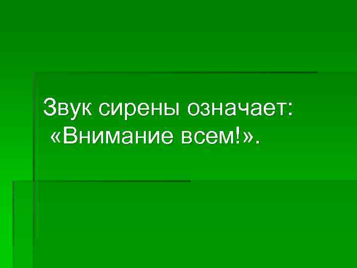 Звук сирены означает: «Внимание всем!» . 