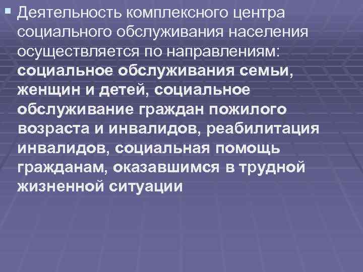 § Деятельность комплексного центра социального обслуживания населения осуществляется по направлениям: социальное обслуживания семьи, женщин