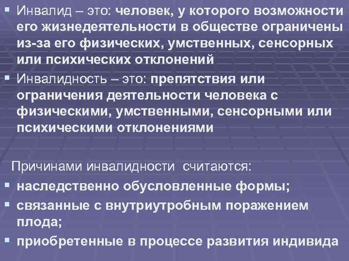 § Инвалид – это: человек, у которого возможности его жизнедеятельности в обществе ограничены из-за