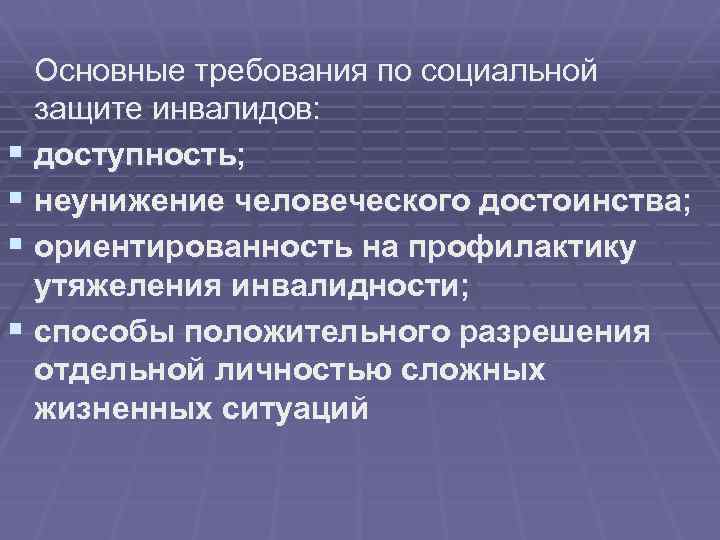  Основные требования по социальной защите инвалидов: § доступность; § неунижение человеческого достоинства; §