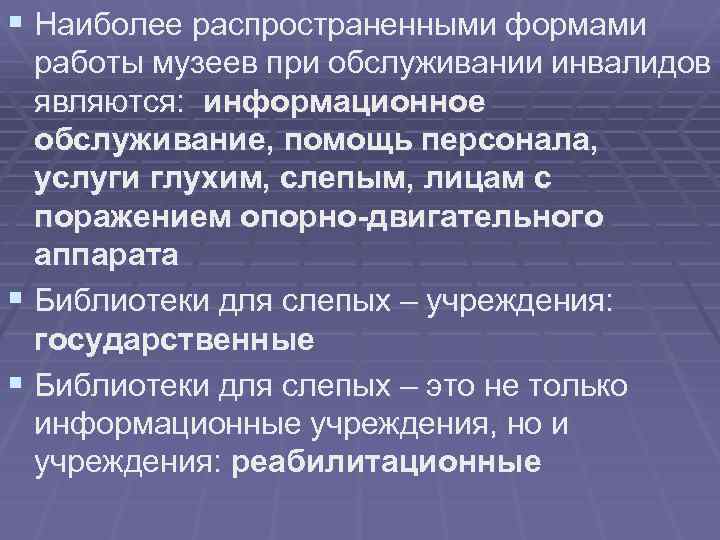 § Наиболее распространенными формами работы музеев при обслуживании инвалидов являются: информационное обслуживание, помощь персонала,