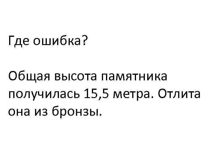 Где ошибка? Общая высота памятника получилась 15, 5 метра. Отлита она из бронзы. 