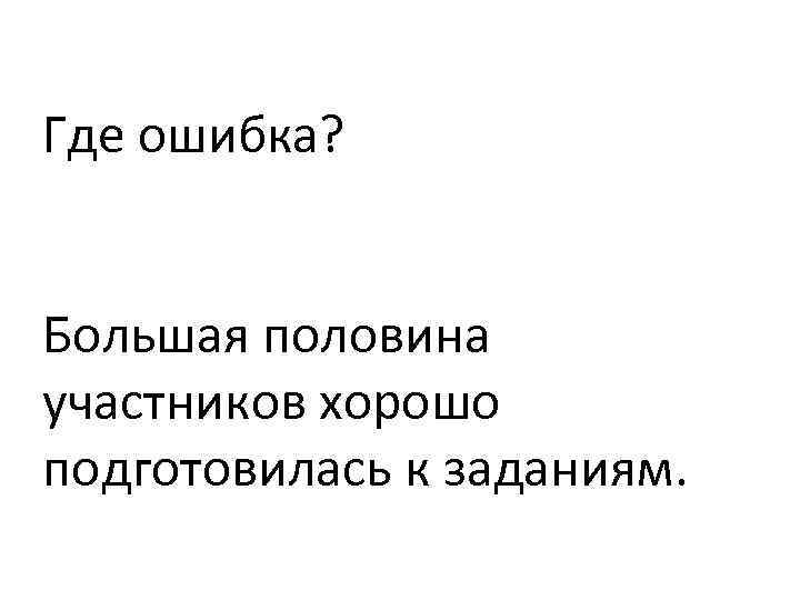 Где ошибка? Большая половина участников хорошо подготовилась к заданиям. 