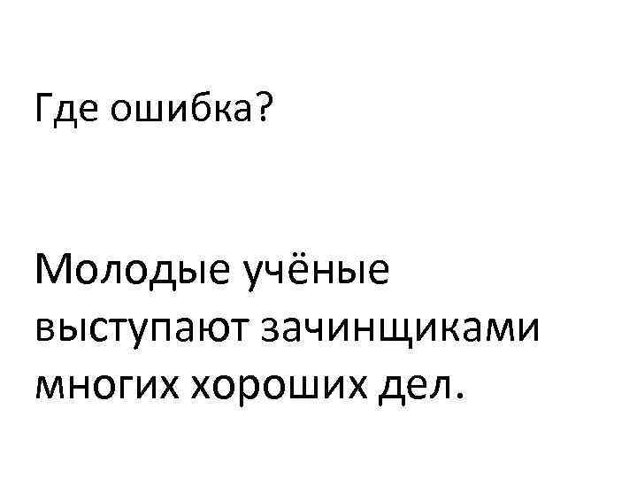 Где ошибка? Молодые учёные выступают зачинщиками многих хороших дел. 