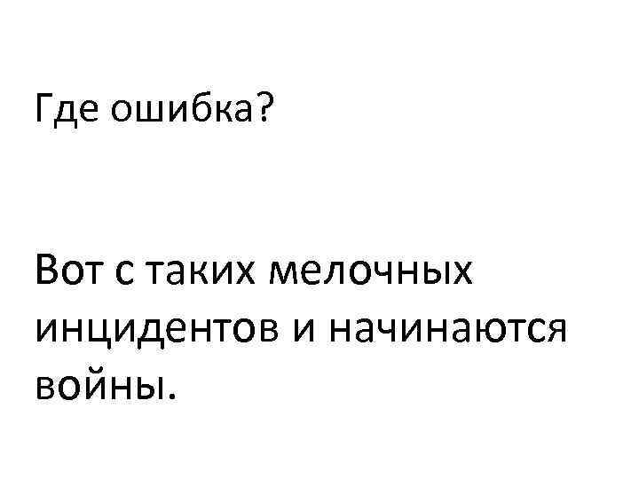 Где ошибка? Вот с таких мелочных инцидентов и начинаются войны. 