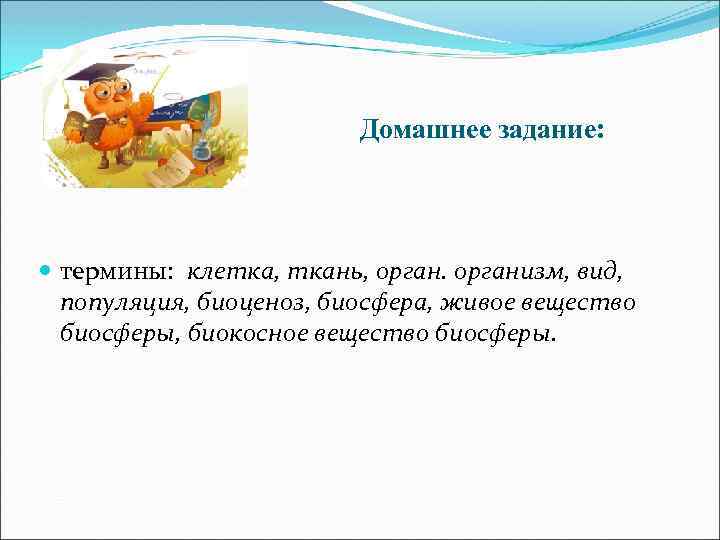 Домашнее задание: термины: клетка, ткань, организм, вид, популяция, биоценоз, биосфера, живое вещество биосферы, биокосное