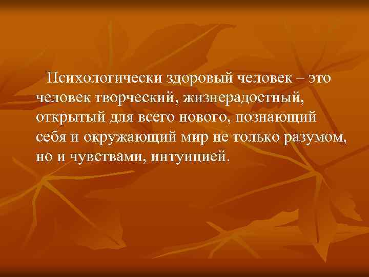 Психологически здоровый человек – это человек творческий, жизнерадостный, открытый для всего нового, познающий себя