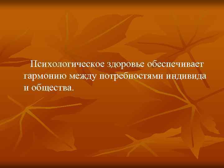 Психологическое здоровье обеспечивает гармонию между потребностями индивида и общества. 