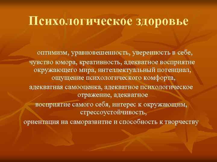 Психологическое здоровье оптимизм, уравновешенность, уверенность в себе, чувство юмора, креативность, адекватное восприятие окружающего мира,