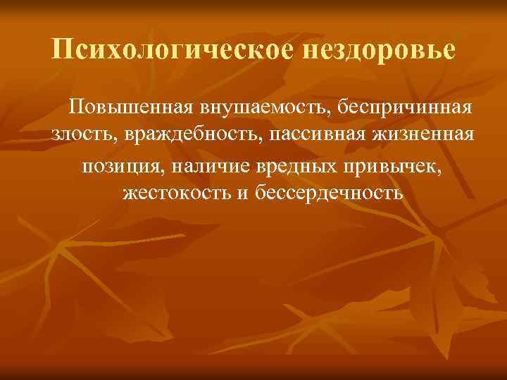 Психологическое нездоровье Повышенная внушаемость, беспричинная злость, враждебность, пассивная жизненная позиция, наличие вредных привычек, жестокость