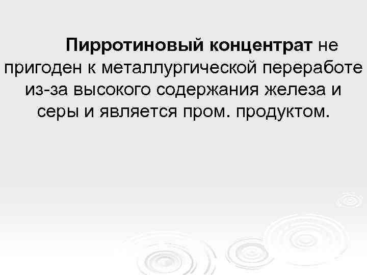 Пирротиновый концентрат не пригоден к металлургической переработе из-за высокого содержания железа и серы и
