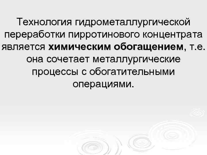 Технология гидрометаллургической переработки пирротинового концентрата является химическим обогащением, т. е. она сочетает металлургические процессы
