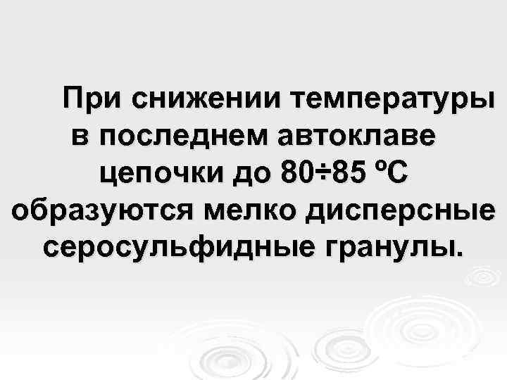 При снижении температуры в последнем автоклаве цепочки до 80÷ 85 ºС образуются мелко дисперсные