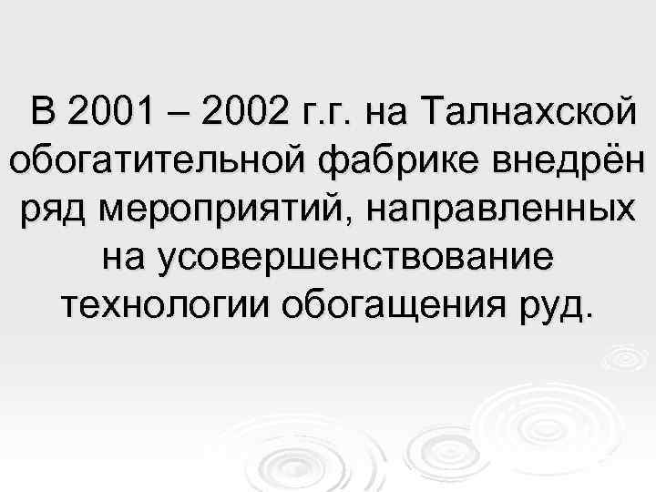 В 2001 – 2002 г. г. на Талнахской обогатительной фабрике внедрён ряд мероприятий, направленных