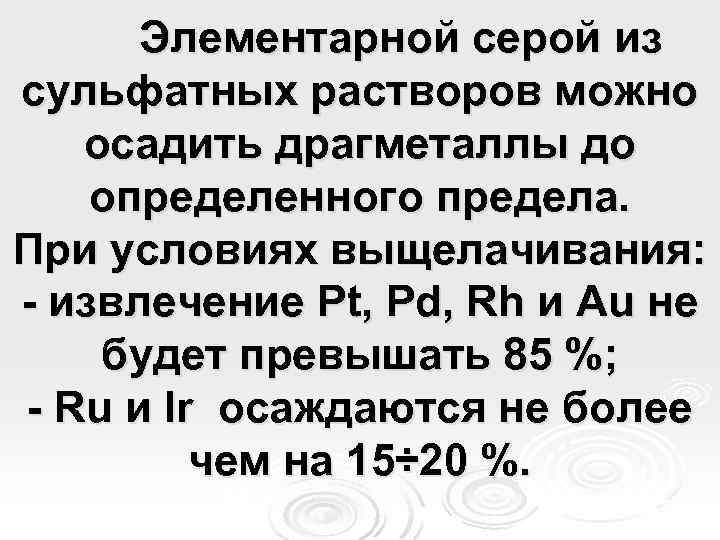 Элементарной серой из сульфатных растворов можно осадить драгметаллы до определенного предела. При условиях выщелачивания: