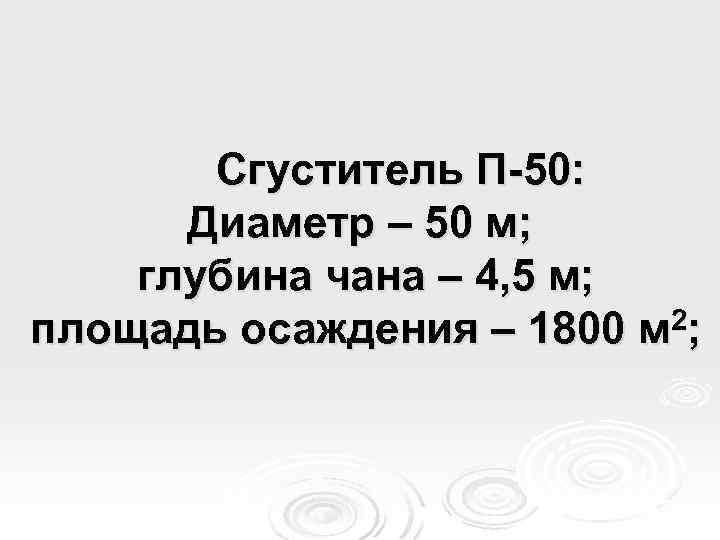 Сгуститель П-50: Диаметр – 50 м; глубина чана – 4, 5 м; площадь осаждения