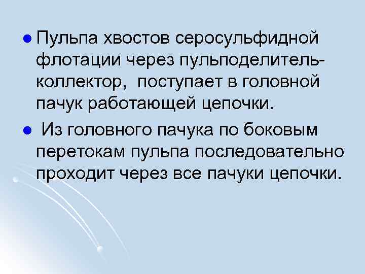  l Пульпа хвостов серосульфидной флотации через пульподелительколлектор, поступает в головной пачук работающей цепочки.